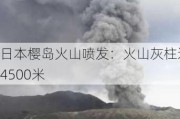 日本樱岛火山喷发：火山灰柱达4500米