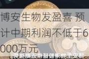 博安生物发盈喜 预计中期利润不低于6000万元