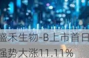 盛禾生物-B上市首日强势大涨11.11%：市值23.5亿港元，IPO净筹3.9亿港元