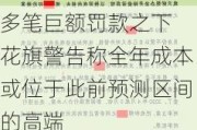 多笔巨额罚款之下 花旗警告称全年成本或位于此前预测区间的高端