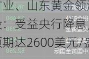 招金矿业、山东黄金领涨港股黄金股：受益央行降息，国际金价预期达2600美元/盎司