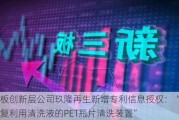 新三板创新层公司玖隆再生新增专利信息授权：“一种可重复利用清洗液的PET瓶片清洗装置”