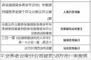 平安养老云南分公司被罚50万元：未按照规定使用经备案的保险条款