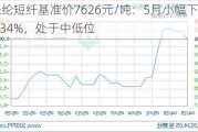 涤纶短纤基准价7626元/吨：5月小幅下降0.34%，处于中低位