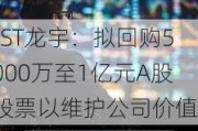 *ST龙宇：拟回购5000万至1亿元A股股票以维护公司价值