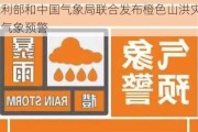 水利部和中国气象局联合发布橙色山洪灾害气象预警