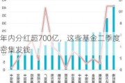 年内分红超700亿，这些基金二季度密集发钱