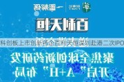 科创板上市创新药企百利天恒谋划赴港二次IPO