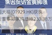 周大福(01929.HK)获执行董事郑家纯增持230.38万股