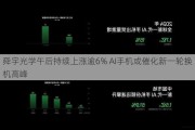 舜宇光学午后持续上涨逾6% AI手机或催化新一轮换机高峰