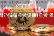 黄金将攀升至1万美元！华尔街金融分析师：金本位必须回归 白银挑战300目标价