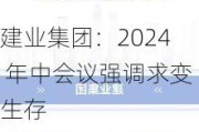 建业集团：2024 年中会议强调求变生存