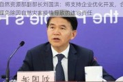 自然***部副部长刘国洪：将支持企业优化开发，合理免除因自然灾害疫情导致的违约责任