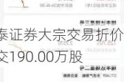 华泰证券大宗交易折价成交190.00万股