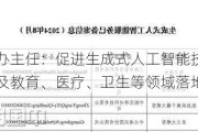 中央网信办主任：促进生成式人工智能技术在工业、农业及教育、医疗、卫生等领域落地应用