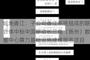 城地香江：子公司香江系统组成的联合体中标中国移动长三角（扬州）数据中心算力基础设施建维服务项目