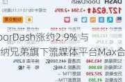 DoorDash涨约2.9% 与华纳兄弟旗下流媒体平台Max合作