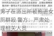 男子在派出所被拖进女厕群殴 警方：严肃处理相关人员