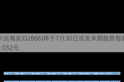 中远海发(02866)将于7月30日派发末期股息每股0.032元