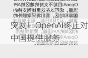 突发！OpenAI终止对中国提供服务