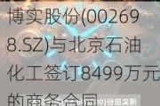 博实股份(002698.SZ)与北京石油化工签订8499万元的商务合同