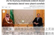 外媒爆：因在涉及以色列等问题上无法达成一致，沙特已放弃与美国签署防务协议