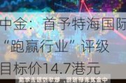 中金：首予特海国际“跑赢行业”评级 目标价14.7港元