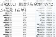 最受青睐ETF：上周招商A500指数ETF获资金净申购52.59亿元，中证A500ETF景顺获资金净申购42.51亿元（名单）