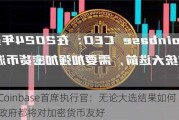 Coinbase首席执行官：无论大选结果如何 美国***都将对加密货币友好