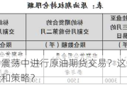 如何在市场震荡中进行原油期货交易？这些交易策略有哪些风险和策略？