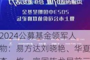 2024公募基金领军人物：易方达刘晓艳、华夏李一梅、富国陈戈居前三，博时江向阳、中欧窦玉明等上榜(全名单)