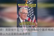 重磅！美联储罕见一次大幅降息50个基点 鲍威尔：不要以为这是新的降息步伐