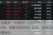 TMT行业爆发！科技ETF（515000）午后飙升3%，德赛西威涨停！机构：板块迎政策、技术双重催化