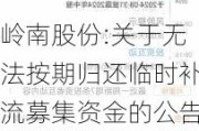 岭南股份:关于无法按期归还临时补流募集资金的公告