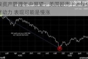 摩根资产管理年中展望：美国股市下半年仍有上涨动力 表现可能是慢涨