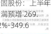 金固股份：上半年净利润预增 269.42%-349.67%