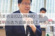 创美药业(02289.HK)：郑禧玥当选为监事会职工代表监事