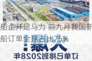 船企开足马力 前九月我国新船订单全球占比75%