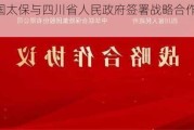 中国太保与四川省人民政府签署战略合作协议