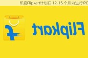 印度Flipkart计划在 12-15 个月内进行IPO