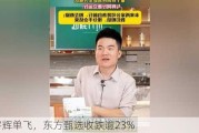 董宇辉单飞，东方甄选收跌逾23%