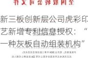 新三板创新层公司虎彩印艺新增专利信息授权：“一种灰板自动组装机构”