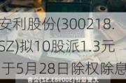 安利股份(300218.SZ)拟10股派1.3元 于5月28日除权除息