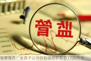 海南海药：全资子公司收到政府补助款1700万元