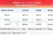 雪峰科技(603227.SH)：截至2024年5月10日，公司股东总户数34574户