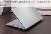 2024华硕全新AI PC轻薄本发布：主打轻薄兼顾性能与创作