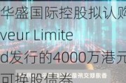 华盛国际控股拟认购S***eur Limited发行的4000万港元可换股债券