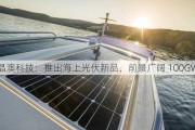 晶澳科技：推出海上光伏新品，前景广阔 100GW