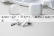 华为FreeBuds SE 2新配色来了 618期间可享70元优惠