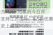 华为Mate 70系列今日开售支持江苏国补：8.5折优惠买史上最强Mate！